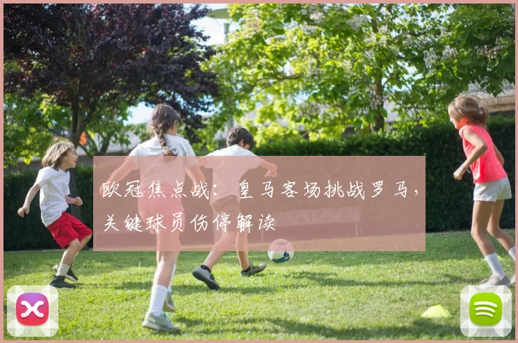 欧冠焦点战：皇马客场挑战罗马，关键球员伤停解读