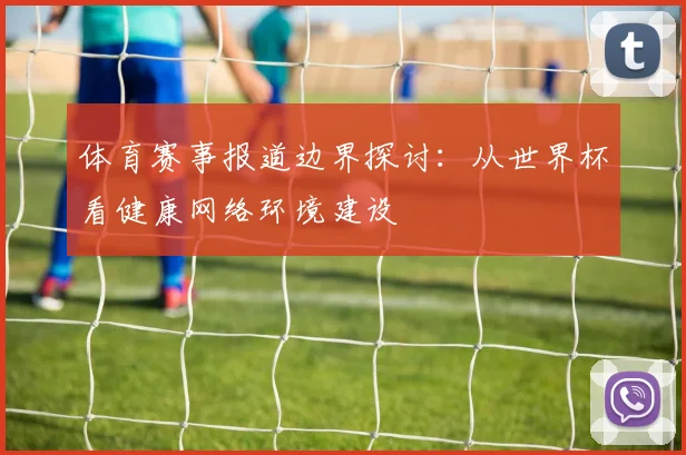 体育赛事报道边界探讨：从世界杯看健康网络环境建设