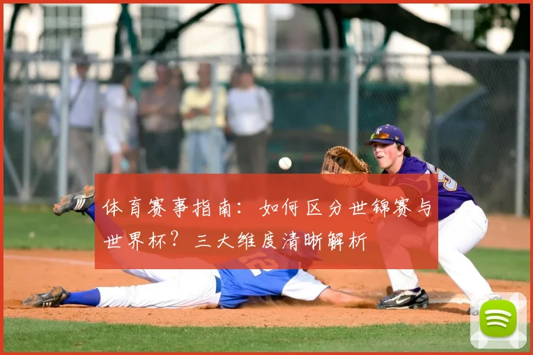 体育赛事指南：如何区分世锦赛与世界杯？三大维度清晰解析