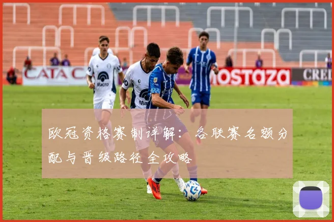 欧冠资格赛制详解：各联赛名额分配与晋级路径全攻略