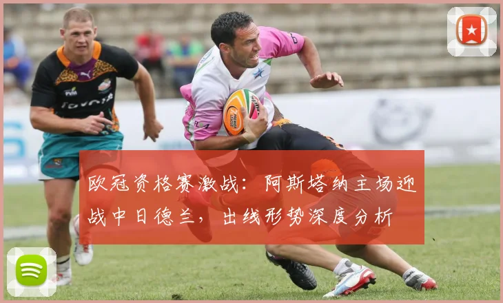 欧冠资格赛激战：阿斯塔纳主场迎战中日德兰，出线形势深度分析