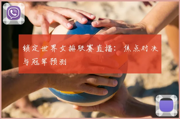锁定世界女排联赛直播：焦点对决与冠军预测
