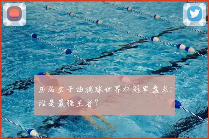 历届女子曲棍球世界杯冠军盘点：谁是最强王者？