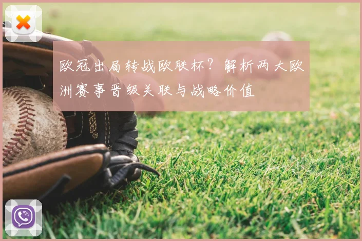 欧冠出局转战欧联杯？解析两大欧洲赛事晋级关联与战略价值