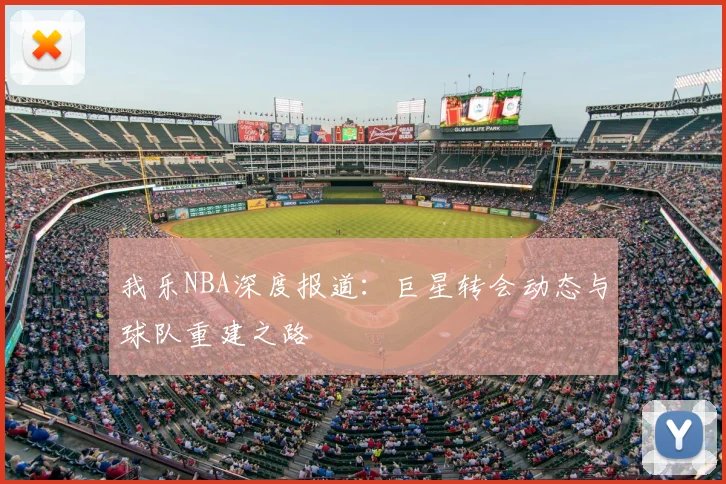 我乐NBA深度报道：巨星转会动态与球队重建之路