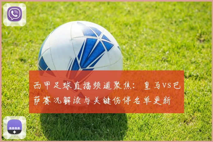 西甲足球直播频道聚焦：皇马vs巴萨赛况解读与关键伤停名单更新