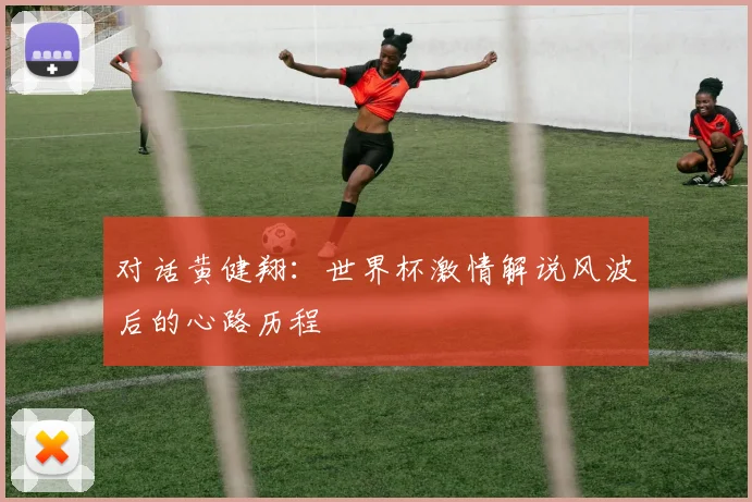 对话黄健翔：世界杯激情解说风波后的心路历程