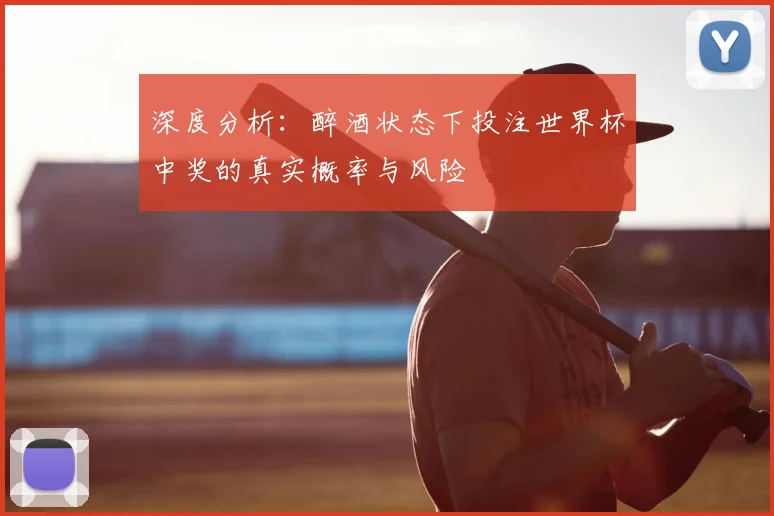 深度分析：醉酒状态下投注世界杯中奖的真实概率与风险