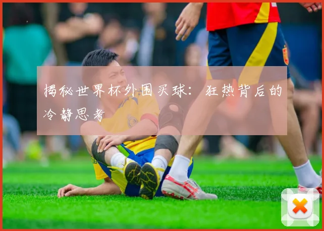 揭秘世界杯外围买球:狂热背后的冷静思考