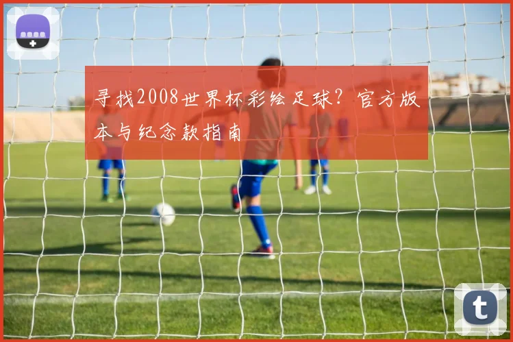 寻找2008世界杯彩绘足球？官方版本与纪念款指南