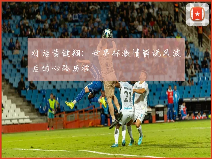 对话黄健翔：世界杯激情解说风波后的心路历程