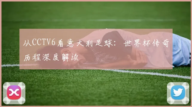 从CCTV6看意大利足球：世界杯传奇历程深度解读