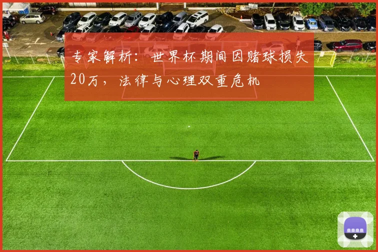 专家解析:世界杯期间因赌球损失20万,法律与心理双重危机