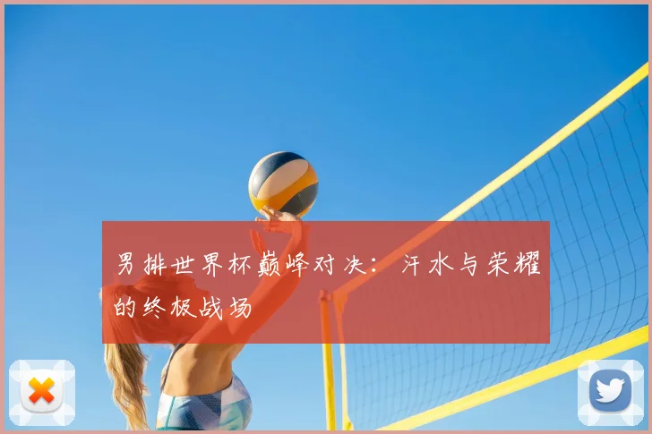 男排世界杯巅峰对决：汗水与荣耀的终极战场