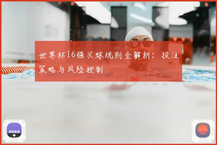 世界杯16强买球规则全解析：投注策略与风险控制
