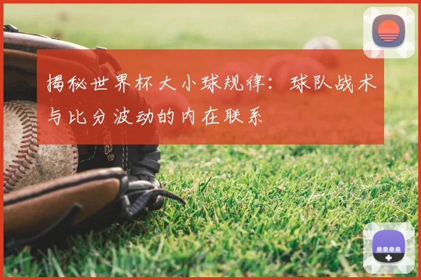 揭秘世界杯大小球规律：球队战术与比分波动的内在联系