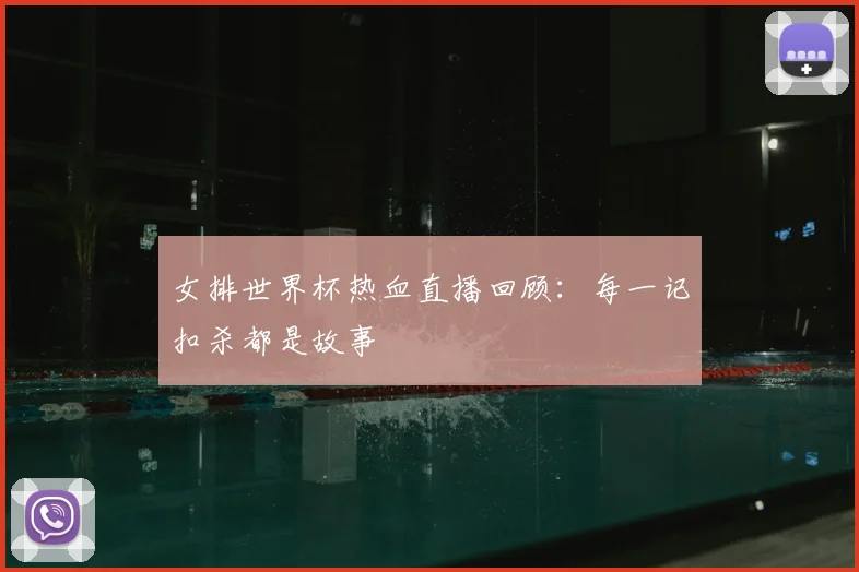 女排世界杯热血直播回顾:每一记扣杀都是故事