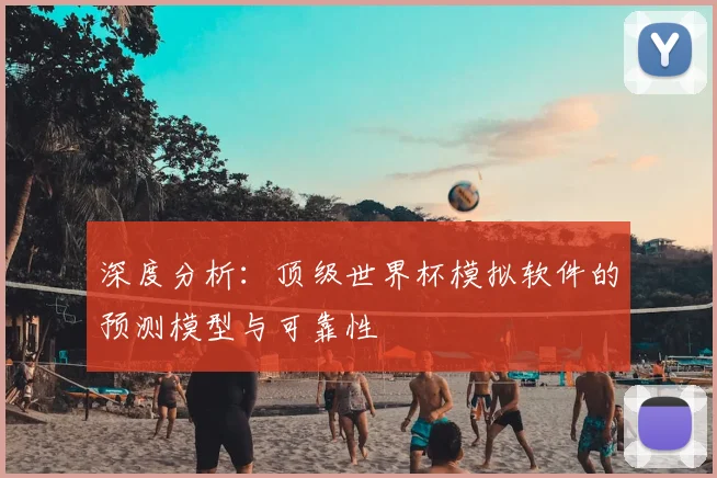 深度分析：顶级世界杯模拟软件的预测模型与可靠性