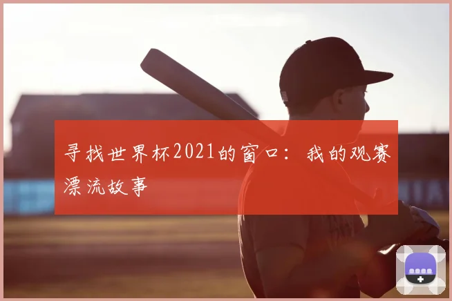 寻找世界杯2021的窗口：我的观赛漂流故事
