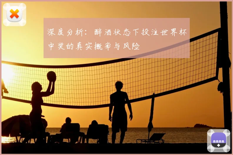 深度分析：醉酒状态下投注世界杯中奖的真实概率与风险