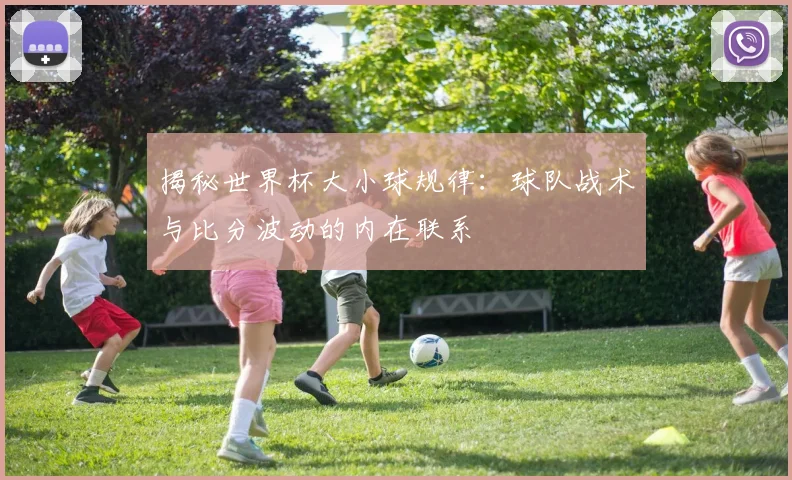 揭秘世界杯大小球规律：球队战术与比分波动的内在联系