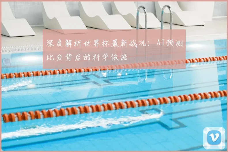 深度解析世界杯最新战况：AI预测比分背后的科学依据