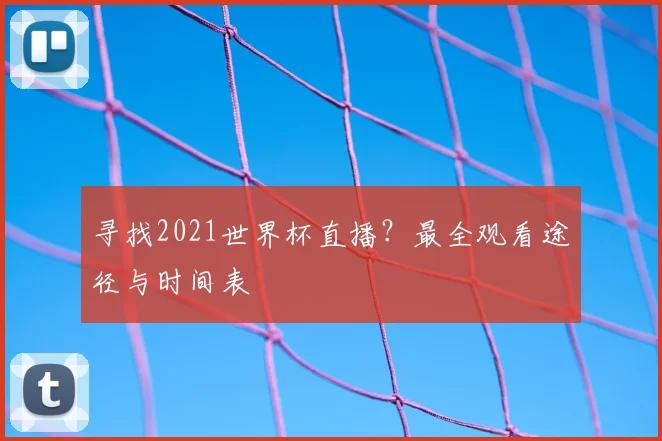 寻找2021世界杯直播？最全观看途径与时间表
