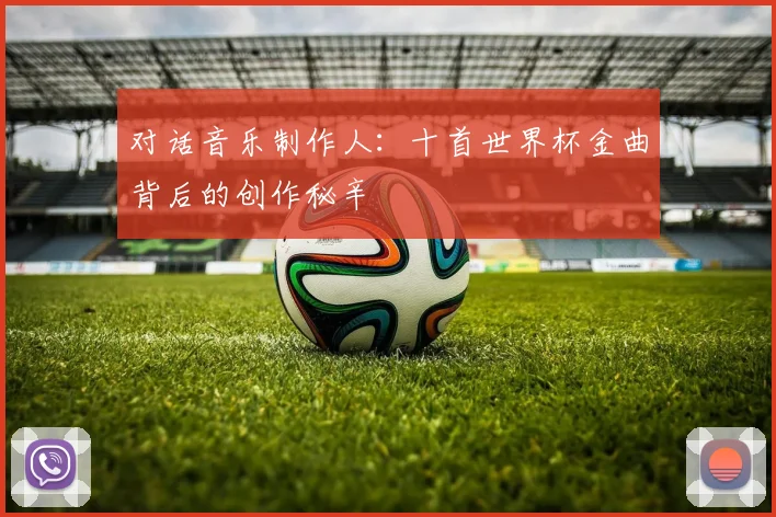 对话音乐制作人：十首世界杯金曲背后的创作秘辛