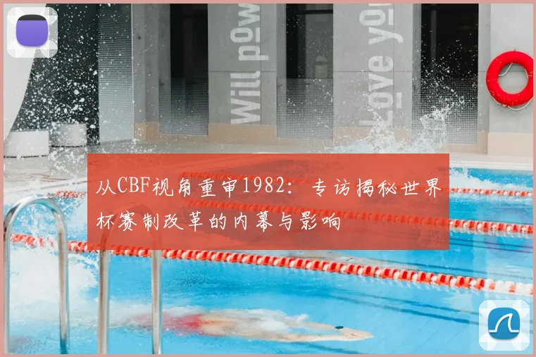 从CBF视角重审1982：专访揭秘世界杯赛制改革的内幕与影响