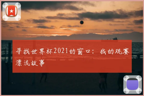 寻找世界杯2021的窗口：我的观赛漂流故事