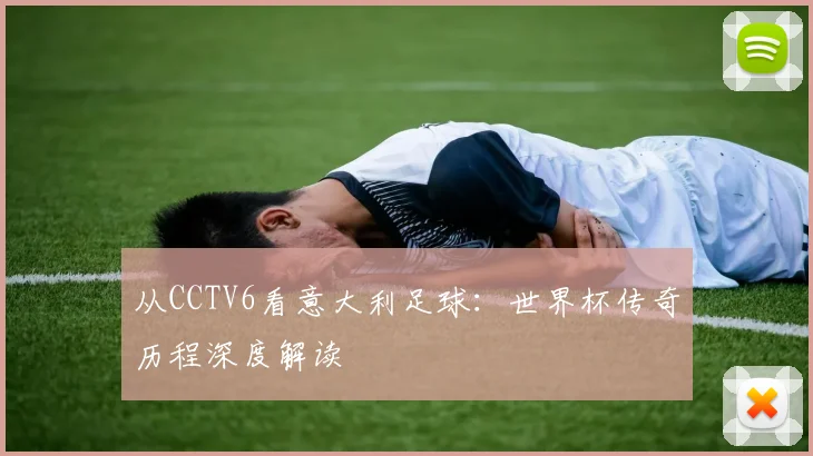 从CCTV6看意大利足球：世界杯传奇历程深度解读