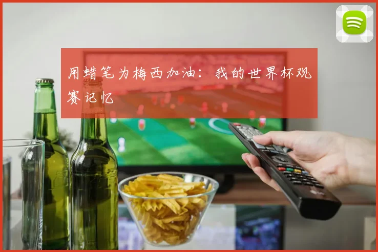 用蜡笔为梅西加油：我的世界杯观赛记忆