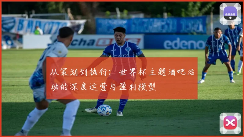 从策划到执行：世界杯主题酒吧活动的深度运营与盈利模型